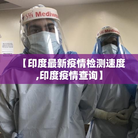 【印度最新疫情检测速度,印度疫情查询】 【印度最新疫情检测速度,印度疫情查询】