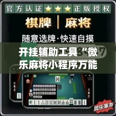 开挂辅助工具“微乐麻将小程序万能开挂器”专业师傅带你一起了解(确实有挂