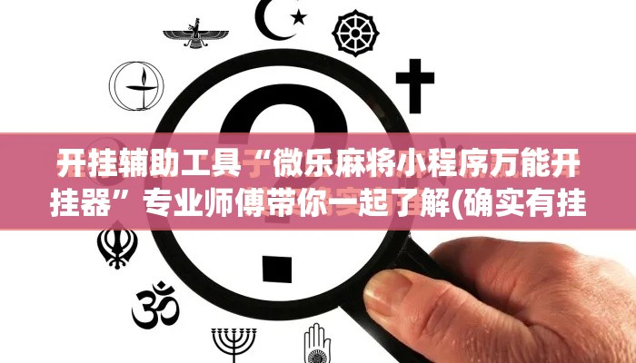 开挂辅助工具“微乐麻将小程序万能开挂器”专业师傅带你一起了解(确实有挂