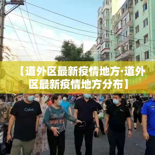 【道外区最新疫情地方·道外区最新疫情地方分布】 【道外区最新疫情地方·道外区最新疫情地方分布】