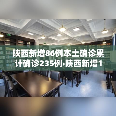 陕西新增86例本土确诊累计确诊235例›陕西新增1例本土确诊病例具体情况 陕西新增86例本土确诊累计确诊235例›陕西新增1例本土确诊病例具体情况
