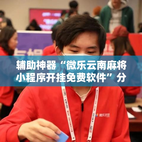 辅助神器“微乐云南麻将小程序开挂免费软件	”分享用挂教程