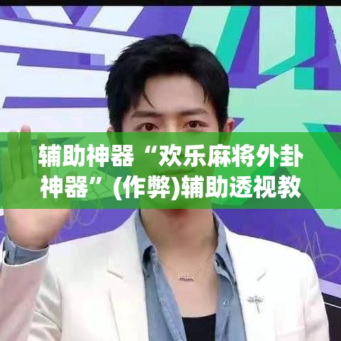 辅助神器“欢乐麻将外卦神器”(作弊)辅助透视教程
