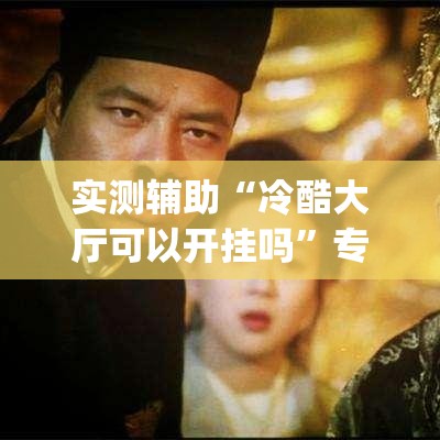 实测辅助“冷酷大厅可以开挂吗”专业师傅带你一起了解(确实有挂