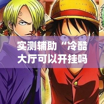 实测辅助“冷酷大厅可以开挂吗	”专业师傅带你一起了解(确实有挂