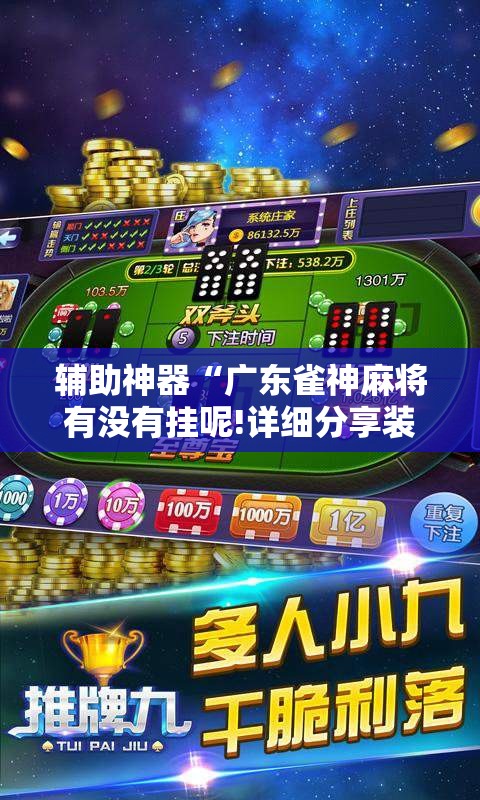辅助神器“广东雀神麻将有没有挂呢!详细分享装挂步骤