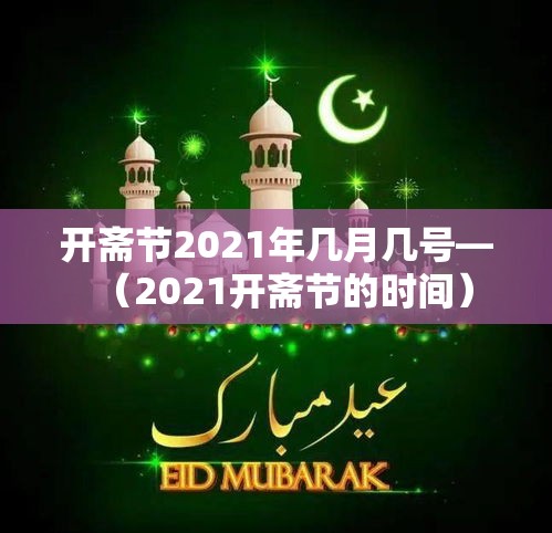 开斋节2021年几月几号—(2021开斋节的时间) 开斋节2021年几月几号—(2021开斋节的时间)