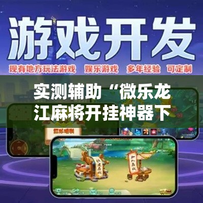实测辅助“微乐龙江麻将开挂神器下载”科技辅助神器手机版