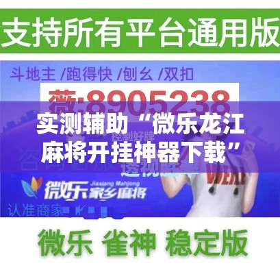 实测辅助“微乐龙江麻将开挂神器下载”科技辅助神器手机版