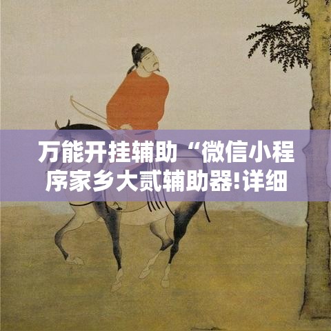 万能开挂辅助“微信小程序家乡大贰辅助器!详细分享装挂步骤 万能开挂辅助“微信小程序家乡大贰辅助器!详细分享装挂步骤