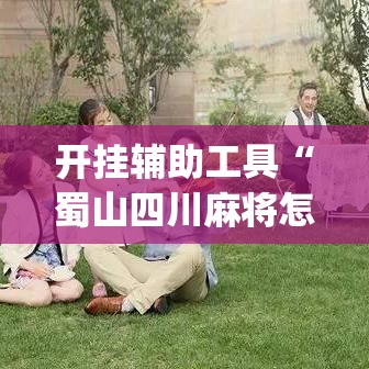 开挂辅助工具“蜀山四川麻将怎么设置都是赢	”(作弊)辅助透视教程