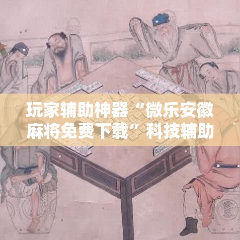 玩家辅助神器“微乐安徽麻将免费下载	”科技辅助神器手机版