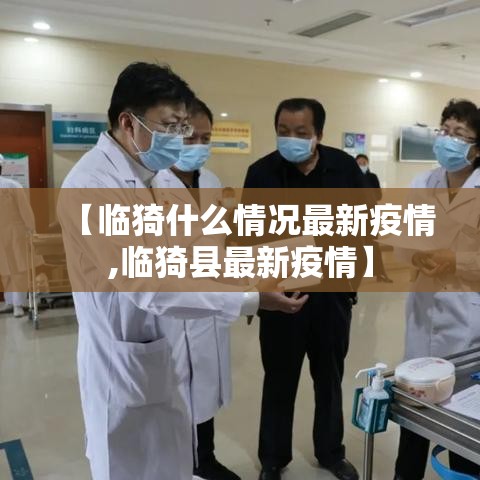 【临猗什么情况最新疫情,临猗县最新疫情】 【临猗什么情况最新疫情,临猗县最新疫情】