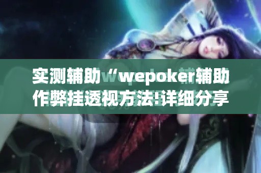 实测辅助“wepoker辅助作弊挂透视方法!详细分享装挂步骤 实测辅助“wepoker辅助作弊挂透视方法!详细分享装挂步骤
