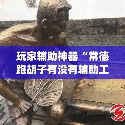 玩家辅助神器“常德跑胡子有没有辅助工具	”(作弊)辅助透视教程