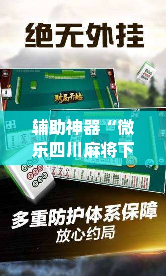 辅助神器“微乐四川麻将下载官网免费”专业师傅带你一起了解(确实有挂