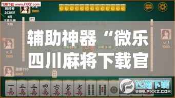 辅助神器“微乐四川麻将下载官网免费”专业师傅带你一起了解(确实有挂