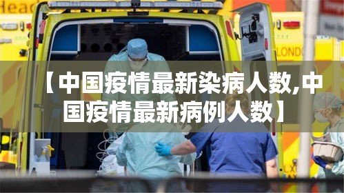 【中国疫情最新染病人数,中国疫情最新病例人数】