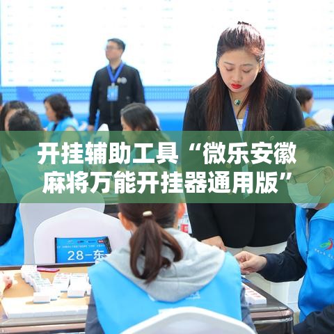 开挂辅助工具“微乐安徽麻将万能开挂器通用版”科技辅助神器手机版