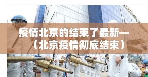 疫情北京的结束了最新—(北京疫情彻底结束) 疫情北京的结束了最新—(北京疫情彻底结束)