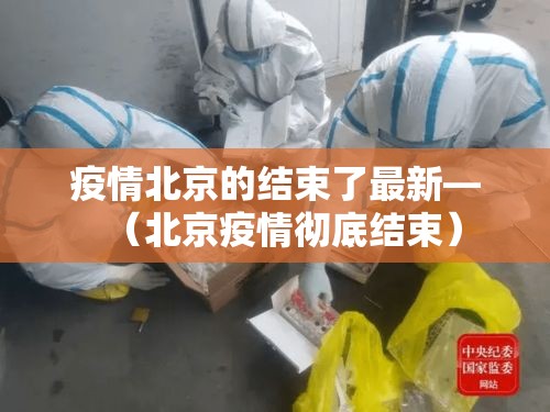 疫情北京的结束了最新—(北京疫情彻底结束) 疫情北京的结束了最新—(北京疫情彻底结束)
