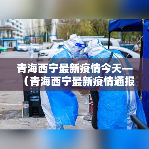 青海西宁最新疫情今天—（青海西宁最新疫情通报）