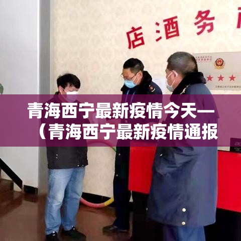 青海西宁最新疫情今天—（青海西宁最新疫情通报）