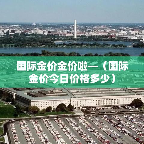 国际金价金价啦—(国际金价今日价格多少) 国际金价金价啦—(国际金价今日价格多少)