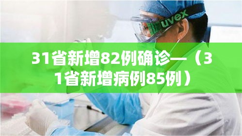 31省新增82例确诊—(31省新增病例85例) 31省新增82例确诊—(31省新增病例85例)