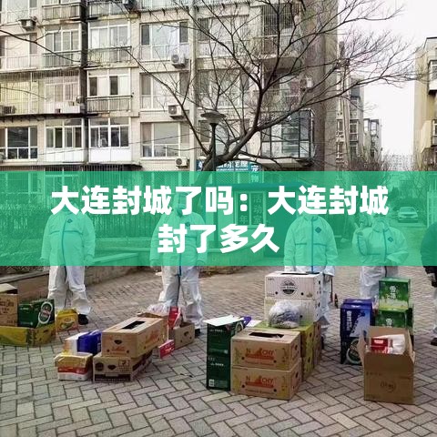 大连封城了吗:大连封城封了多久 大连封城了吗:大连封城封了多久