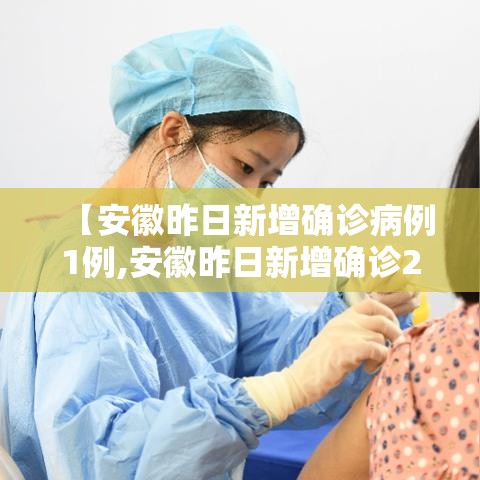【安徽昨日新增确诊病例1例,安徽昨日新增确诊2例】