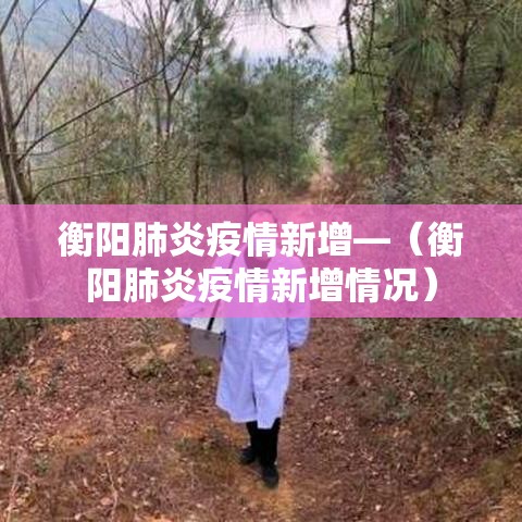 衡阳肺炎疫情新增—(衡阳肺炎疫情新增情况) 衡阳肺炎疫情新增—(衡阳肺炎疫情新增情况)