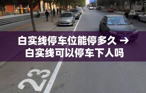 白实线停车位能停多久 → 白实线可以停车下人吗 白实线停车位能停多久 → 白实线可以停车下人吗