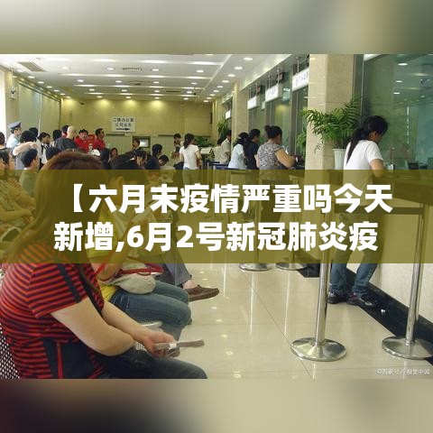 【六月末疫情严重吗今天新增,6月2号新冠肺炎疫情情况】 【六月末疫情严重吗今天新增,6月2号新冠肺炎疫情情况】