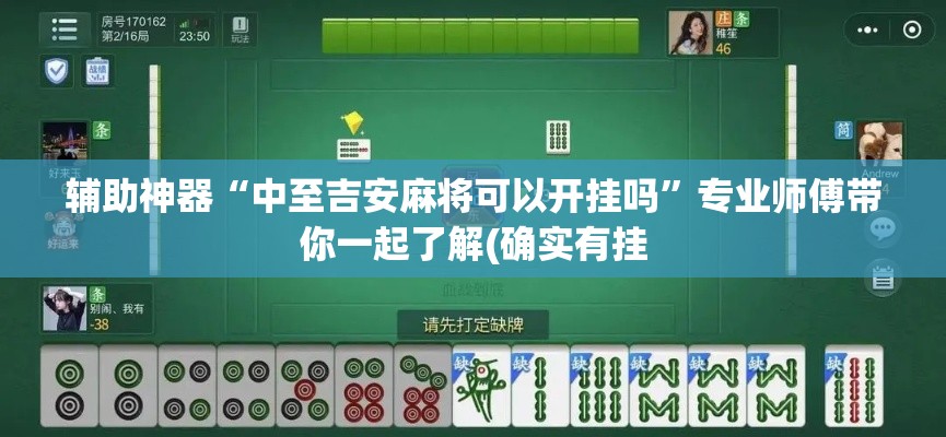 辅助神器“中至吉安麻将可以开挂吗”专业师傅带你一起了解(确实有挂