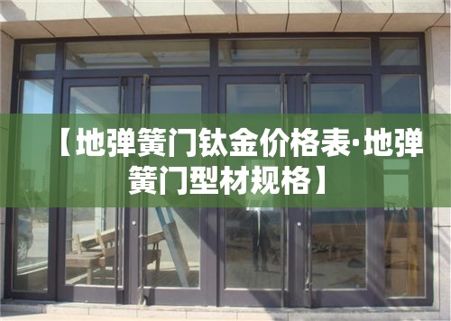 【地弹簧门钛金价格表·地弹簧门型材规格】 【地弹簧门钛金价格表·地弹簧门型材规格】