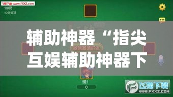 辅助神器“指尖互娱辅助神器下载安装	”(透视)其实确实有挂