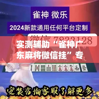 实测辅助“雀神广东麻将微信挂	”专业师傅带你一起了解(确实有挂
