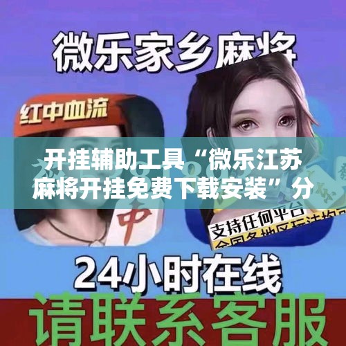 开挂辅助工具“微乐江苏麻将开挂免费下载安装”分享用挂教程