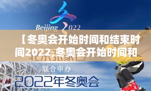 【冬奥会开始时间和结束时间2022,冬奥会开始时间和结束时间2022年】 【冬奥会开始时间和结束时间2022,冬奥会开始时间和结束时间2022年】