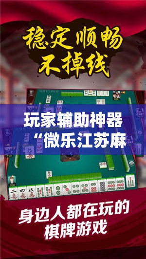 玩家辅助神器“微乐江苏麻将怎么开挂	”科技辅助神器手机版