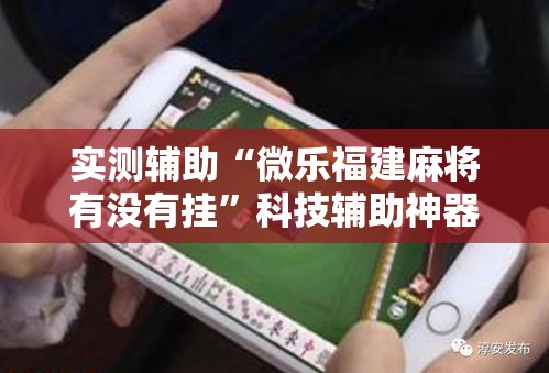实测辅助“微乐福建麻将有没有挂”科技辅助神器手机版