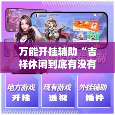 万能开挂辅助“吉祥休闲到底有没有挂+透视挂(开挂)2026必备	”科技辅助神器手机版