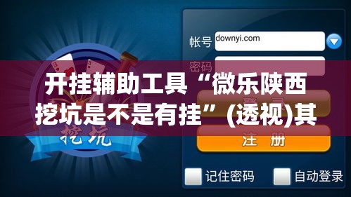 开挂辅助工具“微乐陕西挖坑是不是有挂	”(透视)其实确实有挂