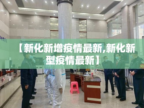 【新化新增疫情最新,新化新型疫情最新】 【新化新增疫情最新,新化新型疫情最新】