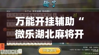 万能开挂辅助“微乐湖北麻将开挂神器	”(作弊)辅助透视教程