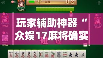 玩家辅助神器“众娱17麻将确实真的有挂”分享用挂教程