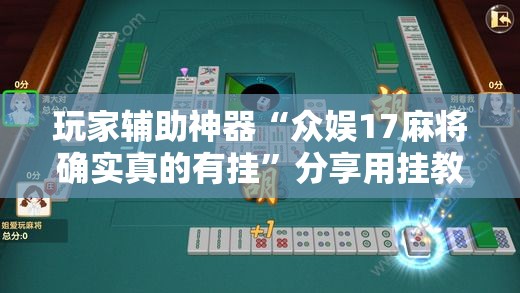 玩家辅助神器“众娱17麻将确实真的有挂	”分享用挂教程