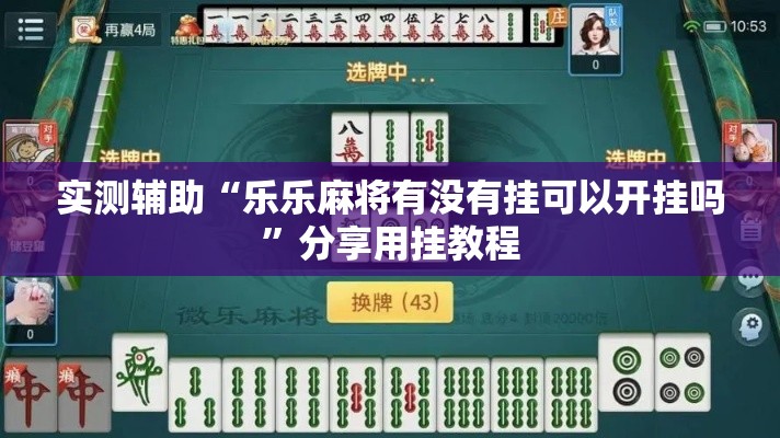 实测辅助“乐乐麻将有没有挂可以开挂吗”分享用挂教程