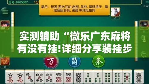 实测辅助“微乐广东麻将有没有挂!详细分享装挂步骤 实测辅助“微乐广东麻将有没有挂!详细分享装挂步骤